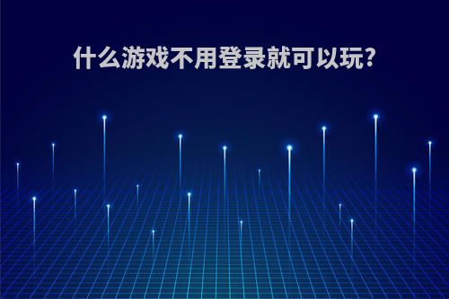 什么游戏不用登录就可以玩?