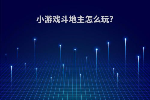 小游戏斗地主怎么玩?