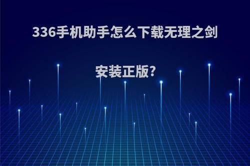 336手机助手怎么下载无理之剑安装正版?