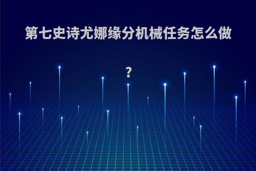 第七史诗尤娜缘分机械任务怎么做?
