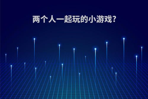 两个人一起玩的小游戏?