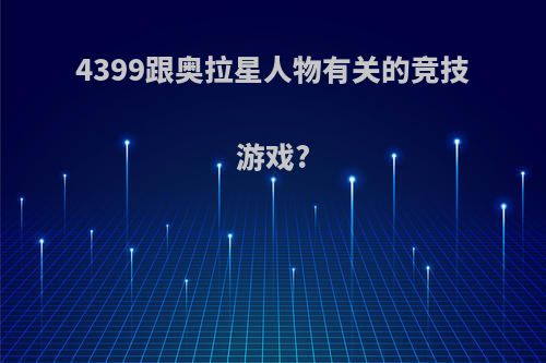 4399跟奥拉星人物有关的竞技游戏?