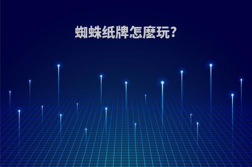 蜘蛛纸牌怎麽玩?