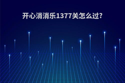 开心消消乐1377关怎么过?