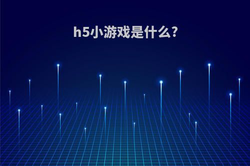 h5小游戏是什么?