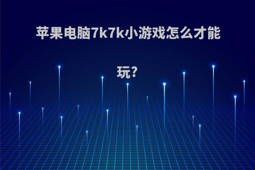苹果电脑7k7k小游戏怎么才能玩?
