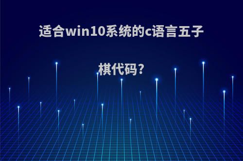 适合win10系统的c语言五子棋代码?