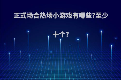 正式场合热场小游戏有哪些?至少十个?