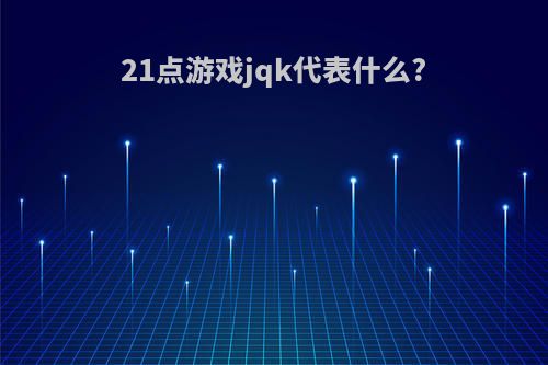 21点游戏jqk代表什么?
