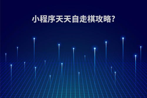 小程序天天自走棋攻略?