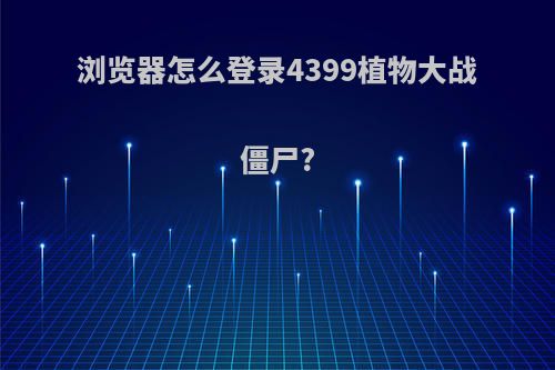 浏览器怎么登录4399植物大战僵尸?