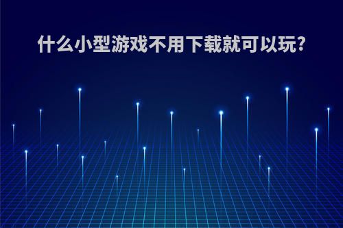什么小型游戏不用下载就可以玩?