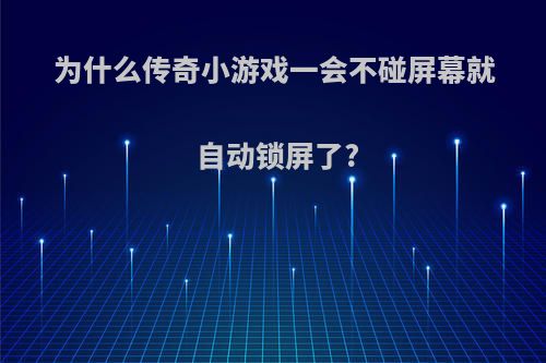 为什么传奇小游戏一会不碰屏幕就自动锁屏了?