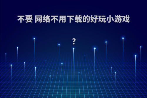 不要 网络不用下载的好玩小游戏?