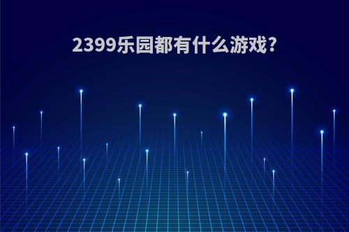 2399乐园都有什么游戏?