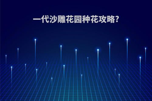一代沙雕花园种花攻略?
