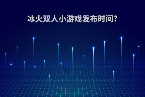 冰火双人小游戏发布时间?