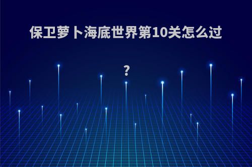 保卫萝卜海底世界第10关怎么过?