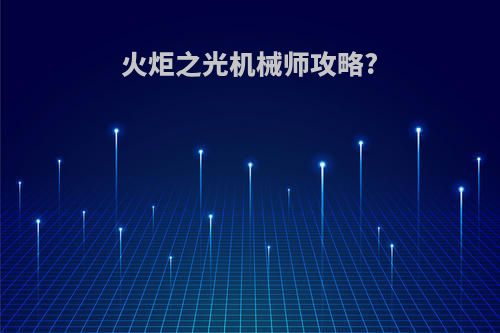 火炬之光机械师攻略?