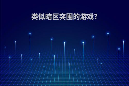 类似暗区突围的游戏?