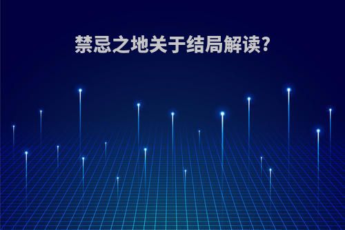 禁忌之地关于结局解读?