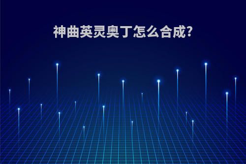 神曲英灵奥丁怎么合成?