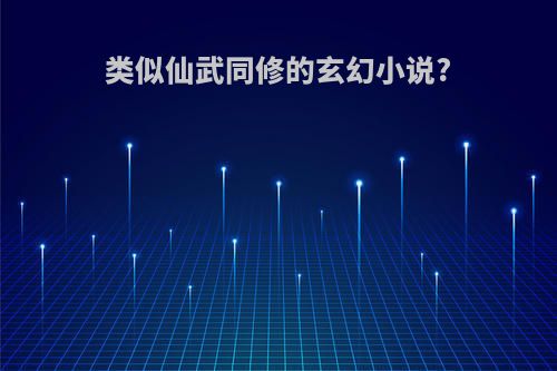 类似仙武同修的玄幻小说?