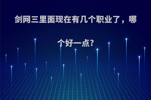 剑网三里面现在有几个职业了，哪个好一点?
