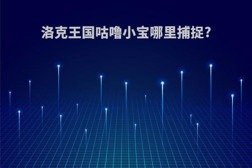 洛克王国咕噜小宝哪里捕捉?