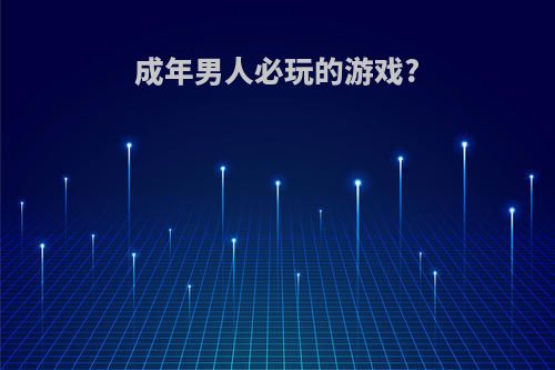成年男人必玩的游戏?