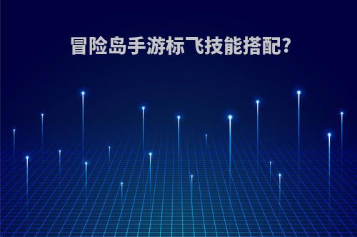 冒险岛手游标飞技能搭配?