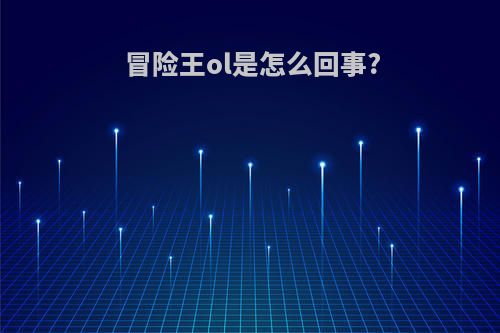 冒险王ol是怎么回事?