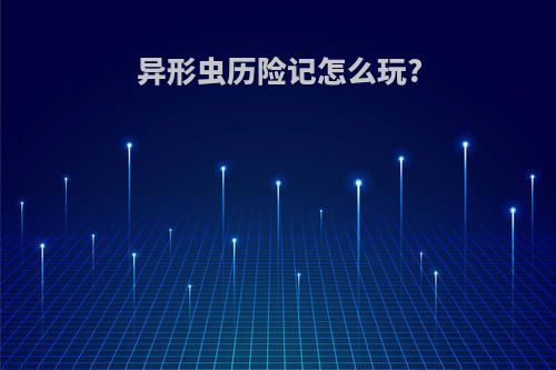 异形虫历险记怎么玩?