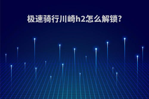 极速骑行川崎h2怎么解锁?