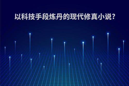 以科技手段炼丹的现代修真小说?