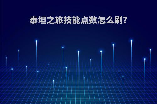 泰坦之旅技能点数怎么刷?