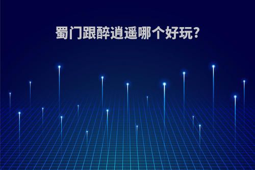 蜀门跟醉逍遥哪个好玩?