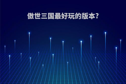 傲世三国最好玩的版本?