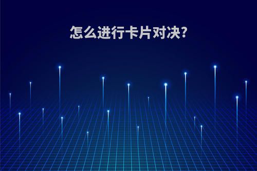 怎么进行卡片对决?