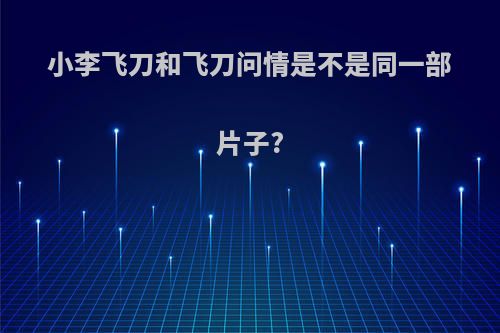 小李飞刀和飞刀问情是不是同一部片子?