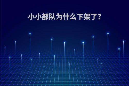 小小部队为什么下架了?