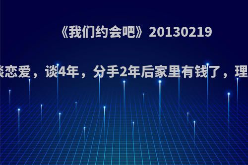 《我们约会吧》20130219期男嘉宾宋丰超20岁谈恋爱，谈4年，分手2年后家里有钱了，理应26岁，可是他24岁?