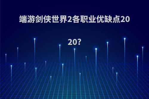 端游剑侠世界2各职业优缺点2020?