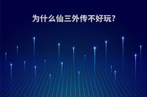 为什么仙三外传不好玩?