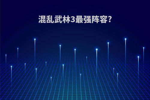 混乱武林3最强阵容?