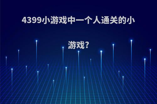 4399小游戏中一个人通关的小游戏?