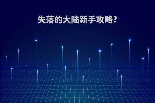 失落的大陆新手攻略?