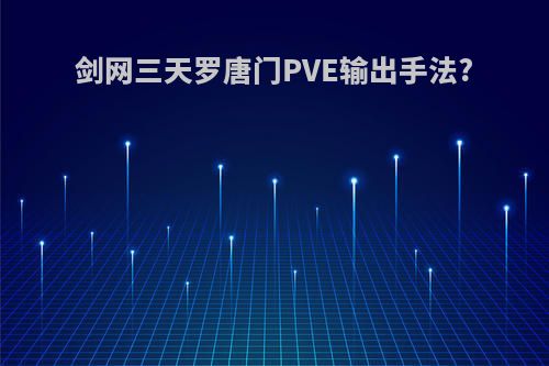 剑网三天罗唐门PVE输出手法?
