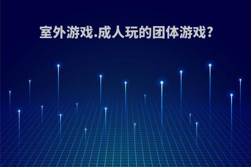 室外游戏.成人玩的团体游戏?