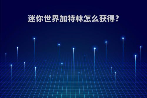 迷你世界加特林怎么获得?